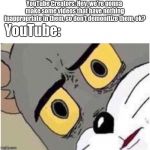 Tom discussed | YouTube Creators: Hey, we're gonna make some videos that have nothing inappropriate in them, so don't demonitize them, ok? YouTube: | image tagged in tom discussed | made w/ Imgflip meme maker