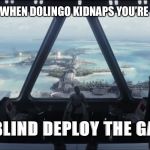 are we blind deploy the garrison | POLICE WHEN DOLINGO KIDNAPS YOU’RE FAMILY; ARE WE BLIND DEPLOY THE GARRISON | image tagged in are we blind deploy the garrison | made w/ Imgflip meme maker