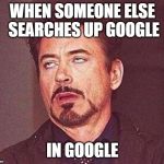 Just a waste of time | WHEN SOMEONE ELSE SEARCHES UP GOOGLE; IN GOOGLE | image tagged in robert downy jr,seriously,google | made w/ Imgflip meme maker