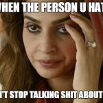 MOOD | WHEN THE PERSON U HATE; WON'T STOP TALKING SHIT ABOUT YOU | image tagged in mood | made w/ Imgflip meme maker