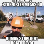 devoe | RED MEANS STOP, GREEN MEANS GO; HUMAN STOPLIGHT ROGER DEVOE | image tagged in devoe | made w/ Imgflip meme maker