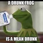 Kermit Vodka | A DRUNK FROG; IS A MEAN DRUNK | image tagged in kermit vodka | made w/ Imgflip meme maker