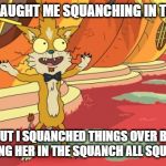 squanchy | MY WIFE CAUGHT ME SQUANCHING IN THE CLOSET; BUT I SQUANCHED THINGS OVER BY SQUANCHING HER IN THE SQUANCH ALL SQUANCH LONG | image tagged in squanchy | made w/ Imgflip meme maker