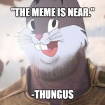 Thungus OG M3M3 | "THE MEME IS NEAR."; -THUNGUS | image tagged in thungus og m3m3 | made w/ Imgflip meme maker