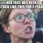 SJW | HER FACE HAS BEEN STUCK LIKE THIS FOR 2 YEARS | image tagged in sjw | made w/ Imgflip meme maker