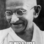 gandhi | GANDHI WALKED BAREFOOT AND HAD BIG CALLUSES ON HIS FEET. HE WAS ALSO FRAIL AND SUFFERED FROM BAD BREATH; HE WAS A SUPER CALLUSED FRAGILE MYSTIC HEXED BY HALITOSIS | image tagged in gandhi | made w/ Imgflip meme maker