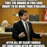 Steve Avery Lawyer | YOUR HONOR, I BELIEVE THAT THE AWARD IN THIS CASE OUGHT TO BE MORE THAN $100,000; AFTER ALL, MY CLIENT SHOULD GET SOMETHING AFTER MY EXPENSES. | image tagged in steve avery lawyer | made w/ Imgflip meme maker