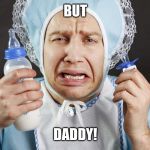 Big Cry Baby | BUT; DADDY! | image tagged in big cry baby | made w/ Imgflip meme maker