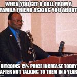 Martin Baker on podium | WHEN YOU GET A CALL FROM A FAMILY FRIEND ASKING YOU ABOUT; BITCOINS 15% PRICE INCREASE TODAY AFTER NOT TALKING TO THEM IN A YEAR. | image tagged in martin baker on podium,memes,bitcoin,cryptocurrency | made w/ Imgflip meme maker