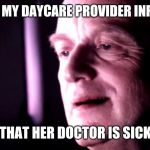 Palpatine ironic no caption | ME WHEN MY DAYCARE PROVIDER INFORMS ME; THAT HER DOCTOR IS SICK | image tagged in palpatine ironic no caption | made w/ Imgflip meme maker