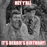 Andy griffith yelling | HEY Y’ALL; IT’S DEBBIE’S BIRTHDAY! | image tagged in andy griffith yelling | made w/ Imgflip meme maker