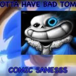 Sanic bum | GOTTA HAVE BAD TOM; COMIC SANESSS | image tagged in sanic bum | made w/ Imgflip meme maker