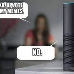 Damn.... that be savage! | ALEXA. UPVOTE ALL MY MEMES. NO. | image tagged in alexa do x,savage | made w/ Imgflip meme maker