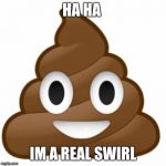 Poop emoji | HA HA; IM A REAL SWIRL | image tagged in poop emoji | made w/ Imgflip meme maker