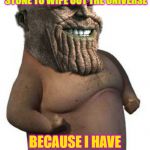 Thanos moto moto | I DONT NEED AN INFINITY STONE TO WIPE OUT THE UNIVERSE; BECAUSE I HAVE AN INFINITE CHIN | image tagged in thanos moto moto | made w/ Imgflip meme maker