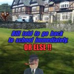 BILL AT SCHOOL | OR ELSE !! Bill  told  to  go  back  to  school  immediately, | image tagged in bill at school | made w/ Imgflip meme maker
