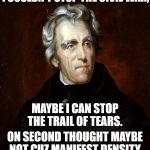 Andrew Jackson | I COULDN'T STOP THE CIVIL WAR, MAYBE I CAN STOP THE TRAIL OF TEARS. ON SECOND THOUGHT MAYBE NOT CUZ MANIFEST DENSITY | image tagged in andrew jackson | made w/ Imgflip meme maker