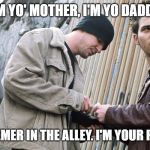 Drug Dealer | I'M YO' MOTHER, I'M YO DADDY, I'M THAT MEMER IN THE ALLEY. I'M YOUR PUSHERMAN. | image tagged in drug dealer | made w/ Imgflip meme maker