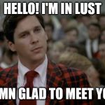 rush chairman | HELLO! I'M IN LUST; DAMN GLAD TO MEET YOU! | image tagged in rush chairman | made w/ Imgflip meme maker