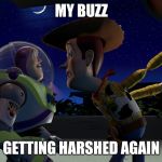 You are a toy | MY BUZZ; GETTING HARSHED AGAIN | image tagged in you are a toy | made w/ Imgflip meme maker