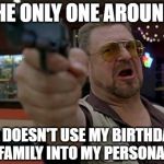 It's not my birthday, I'm just puttin' it out there. | AM I THE ONLY ONE AROUND HERE; WHO DOESN'T USE MY BIRTHDAY TO TURN MY FAMILY INTO MY PERSONAL SLAVES? | image tagged in memes,am i the only one around here,birthday | made w/ Imgflip meme maker