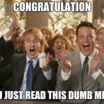 congratulation | CONGRATULATION; YOU JUST READ THIS DUMB MEME | image tagged in congratulation | made w/ Imgflip meme maker