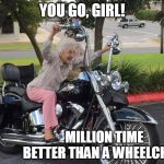 Granny biker | YOU GO, GIRL! MILLION TIME BETTER THAN A WHEELCHAIR | image tagged in granny biker | made w/ Imgflip meme maker