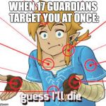 link guess i'll die. | WHEN 17 GUARDIANS TARGET YOU AT ONCE: | image tagged in link guess i'll die | made w/ Imgflip meme maker