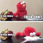 Elmo Coke | THE REAL WORLD; THE INTERNET; THE REAL WORLD | image tagged in elmo coke | made w/ Imgflip meme maker