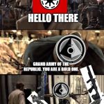 Hello There! General Kenobi! | HELLO THERE; GRAND ARMY OF THE REPUBLIC. YOU ARE A BOLD ONE. | image tagged in hello there general kenobi | made w/ Imgflip meme maker