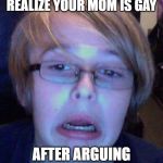 Hayden gates | THE MOMENT YOU REALIZE YOUR MOM IS GAY; AFTER ARGUING THAT SHE'S NOT | image tagged in hayden gates | made w/ Imgflip meme maker