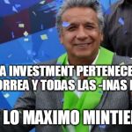 Lenin Moreno of Ecuador | INA INVESTMENT PERTENECE A IRINA CORREA Y TODAS LAS -INAS DEL PAIS. SOY LO MAXIMO MINTIENDO | image tagged in lenin moreno of ecuador | made w/ Imgflip meme maker