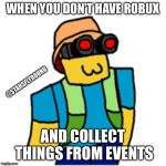 Epic Noob | WHEN YOU DON’T HAVE ROBUX; @STARSFLYROUND; AND COLLECT THINGS FROM EVENTS | image tagged in epic noob | made w/ Imgflip meme maker