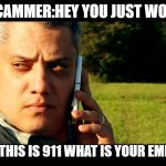 Disclaimer: Scamming is veryveryveryvery annoying | SCAMMER:HEY YOU JUST WON-; ME:HELLO THIS IS 911 WHAT IS YOUR EMERGENGY? | image tagged in meme,april fools,coincidence maybe | made w/ Imgflip meme maker