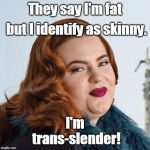 Smug Fat Woman | They say I'm fat; but I identify as skinny. I'm trans-slender! | image tagged in smug fat woman,skinny,trans,identify,just a joke,memes | made w/ Imgflip meme maker