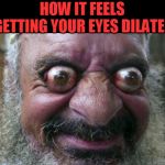 Maybe a slight exaggeration. LOL | HOW IT FEELS GETTING YOUR EYES DILATED | image tagged in bug eyes,nixieknox,memes | made w/ Imgflip meme maker