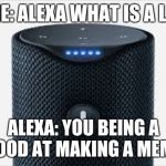 Hey Alexa | ME: ALEXA WHAT IS A LIE; ALEXA: YOU BEING A "GOOD AT MAKING A MEME." | image tagged in hey alexa | made w/ Imgflip meme maker