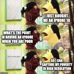 When you buy an Iphone | I JUST BOUGHT ME AN IPHONE 10; WHAT'S THE POINT IN HAVING AN IPHONE WHEN YOU ARE POOR; @santanadpuppet; SO I CAN CAPTURE MY POVERTY IN HIGH RESOLUTION | image tagged in iphone,trinijokes,westindiancomedy,santanadpuppet,santana | made w/ Imgflip meme maker