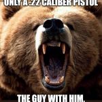 You don't have to out run the bear, you only have to out run the person with you. | A MAN ESCAPES A GRIZZLY BEAR ATTACK WITH ONLY A .22 CALIBER PISTOL THE GUY WITH HIM, WHOM HE SHOT IN THE LEG, WAS NOT AS LUCKY | image tagged in don't poke the bear | made w/ Imgflip meme maker