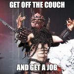 GWAR | GET OFF THE COUCH; AND GET A JOB | image tagged in gwar | made w/ Imgflip meme maker