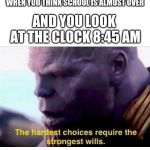THANOS HARDEST CHOICES | WHEN YOU THINK SCHOOL IS ALMOST OVER; AND YOU LOOK AT THE CLOCK
8:45 AM | image tagged in thanos hardest choices | made w/ Imgflip meme maker