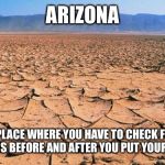 #desert | ARIZONA; A PLACE WHERE YOU HAVE TO CHECK FOR SCORPIONS BEFORE AND AFTER YOU PUT YOUR SHOES ON | image tagged in desert | made w/ Imgflip meme maker
