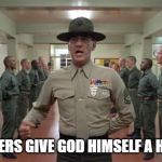 R. Lee Ermey squadbay | MEMESTERS GIVE GOD HIMSELF A HARD-ON! | image tagged in r lee ermey squadbay | made w/ Imgflip meme maker