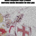 Deep fried Templar | when someone says freddie mercury sucks because he was gay | image tagged in deep fried templar | made w/ Imgflip meme maker