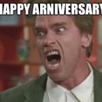 Angry Arnold | HAPPY ARNIVERSARY | image tagged in angry arnold | made w/ Imgflip meme maker
