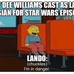 I’m in danger | BILLY DEE WILLIAMS CAST AS LANDO CALRISSIAN FOR STAR WARS EPISODE NINE; LANDO: | image tagged in im in danger | made w/ Imgflip meme maker