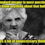 If Only More People Would Admit To It | My standard answer to most questions: "I don't know anything about that bullshit"; Saves a lot of unnecessary thinking | image tagged in thinking old woman,funny memes | made w/ Imgflip meme maker