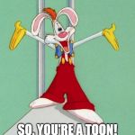 Roger RabbitJ | SO. YOU'RE A TOON! | image tagged in roger rabbitj | made w/ Imgflip meme maker