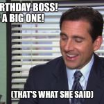the office mo money | HAPPY BIRTHDAY BOSS! 
HOPE IT'S A BIG ONE! (THAT'S WHAT SHE SAID) | image tagged in the office mo money | made w/ Imgflip meme maker