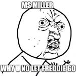 why you no | MS MILLER; WHY U NO LET FREDDIE GO | image tagged in why you no | made w/ Imgflip meme maker
